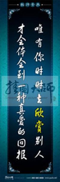 教師辦公室標(biāo)語(yǔ) 學(xué)校教師標(biāo)語(yǔ) 教師素養(yǎng)口號(hào) 唯有你時(shí)時(shí)去欣賞別人，才會(huì)體會(huì)到一種真愛(ài)的回報(bào)