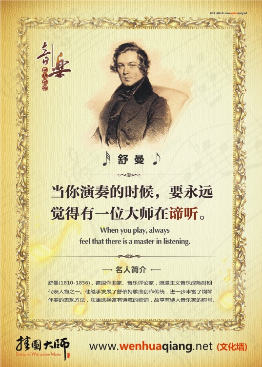音樂(lè)家名人名言 著名音樂(lè)家圖片 音樂(lè)室標(biāo)語(yǔ) 音樂(lè)教室布置  當(dāng)你演奏的時(shí)候，要永遠(yuǎn)覺(jué)得有一位大師在諦聽(tīng)。——舒  曼